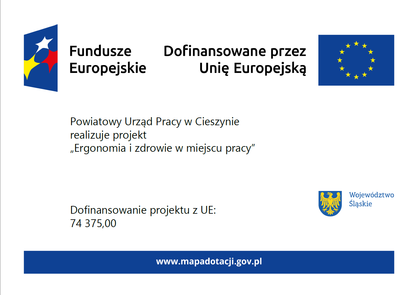 Plakat projektu Ergonomia i zdrowie w miejscu pracy, dofinansowanego przez Unię Europejską. U góry loga Funduszy Europejskich oraz flaga Unii Europejskiej. W środkowej części plakatu Powiatowy Urząd Pracy w Cieszynie realizuje projekt „Ergonomia i zdrowie w miejscu pracy”. Dofinansowanie projektu przez UE: 74375,00. Po prawej stronie herb Województwa Śląskiego. Na dole link www.mapadotacji.gov.pl.
