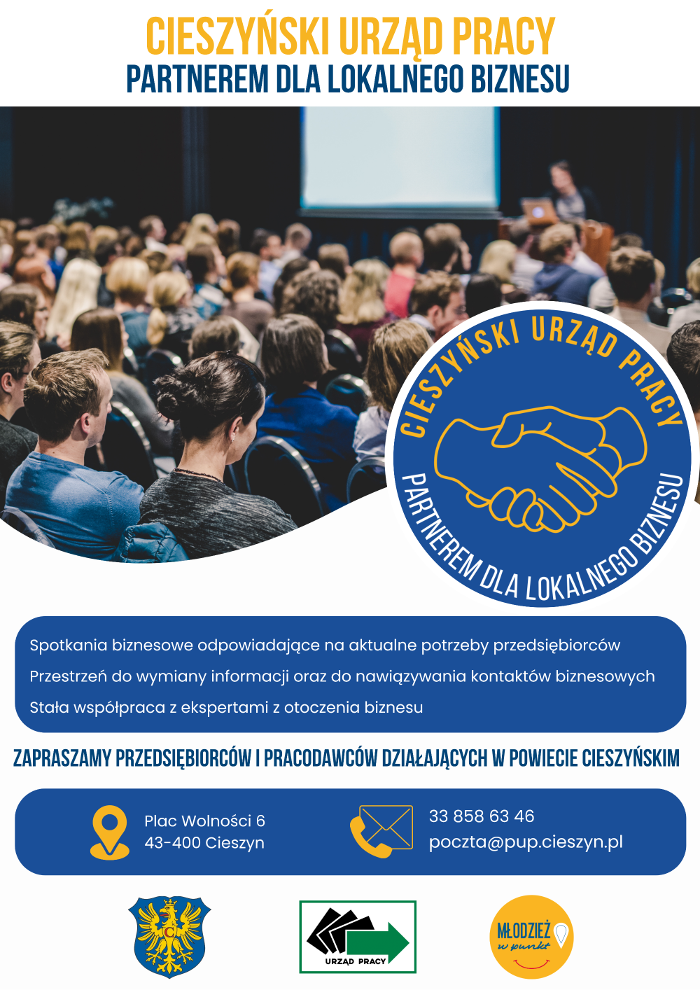 Plakat programu Cieszyński Urząd Pracy dla lokalnego biznesu. U góry nazwa programu, na samym dole loga Powiatu Cieszyńskiego, Powiatowego Urzędu Pracy w Cieszynie oraz Młodzieży w Punkt. W środkowej części logo programu, poniżej informacje: Spotkania biznesowe odpowiadające nα aktualne potrzeby przedsiębiorców Przestrzeń do wymiany informacji oraz do nawiązywania kontaktów biznesowych ekspertami z otoczenia biznesu. Zapraszamy przedsiębiorców pracodawców działających w Powiecie Cieszyńskim. Poniżej dane teleadresowe Urzędu Pracy w Cieszynie.