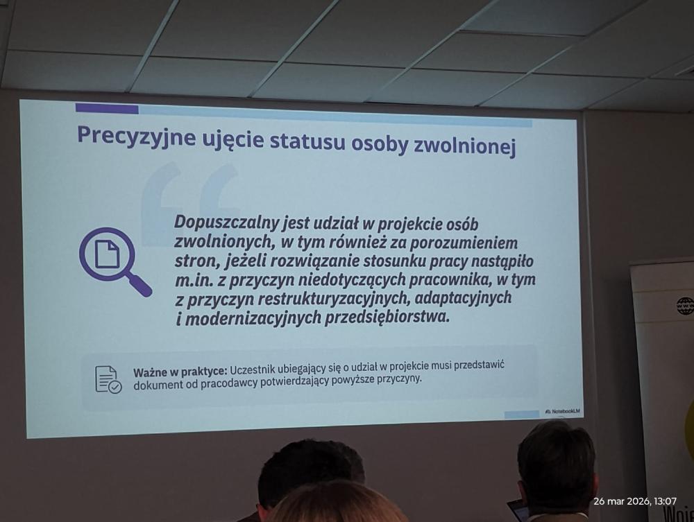 Slajd prezentacji przedstawiający precyzyjne ujęcie statusu osoby zwolnionej.  Dopuszczalny jest udział w projekcie osób zwolnionych, w tym również za porozumieniem stron, jeżeli rozwiązanie stosunku pracy nastąpiło m.in. z przyczyn niedotyczących pracownika, w tym z przyczyn restrukturyzacyjnych, adaptacyjnych i modernizacyjnych przedsiębiorstwa. Ważne w praktyce: Uczestnik ubiegający się o udział w projekcie musi przedstawić dokument od pracodawcy potwierdzający powyższe przyczyny.